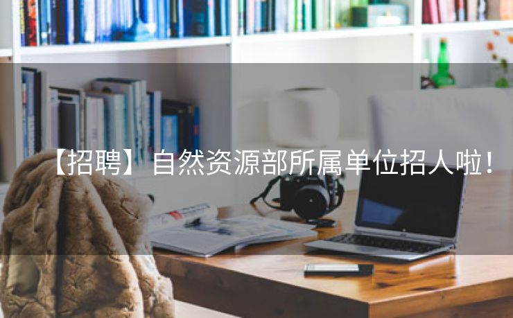 【招聘】自然资源部所属单位招人啦！