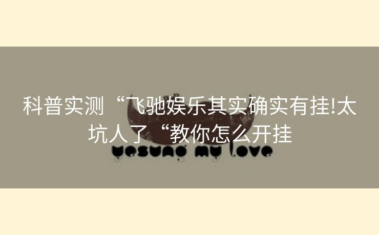 科普实测“飞驰娱乐其实确实有挂!太坑人了“教你怎么开挂