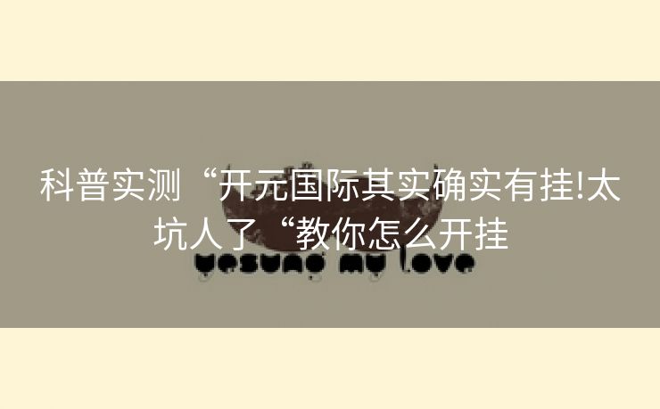 科普实测“开元国际其实确实有挂!太坑人了“教你怎么开挂