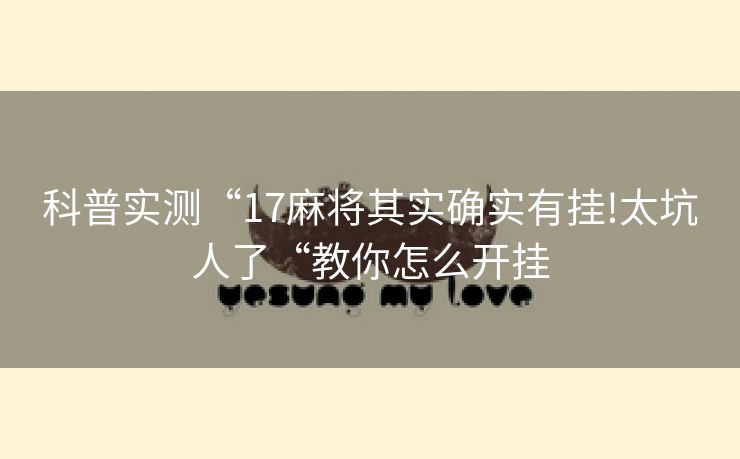 科普实测“17麻将其实确实有挂!太坑人了“教你怎么开挂