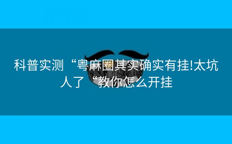科普实测“粤麻圈其实确实有挂!太坑人了“教你怎么开挂