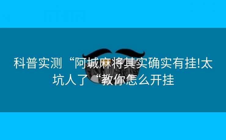 科普实测“阿城麻将其实确实有挂!太坑人了“教你怎么开挂