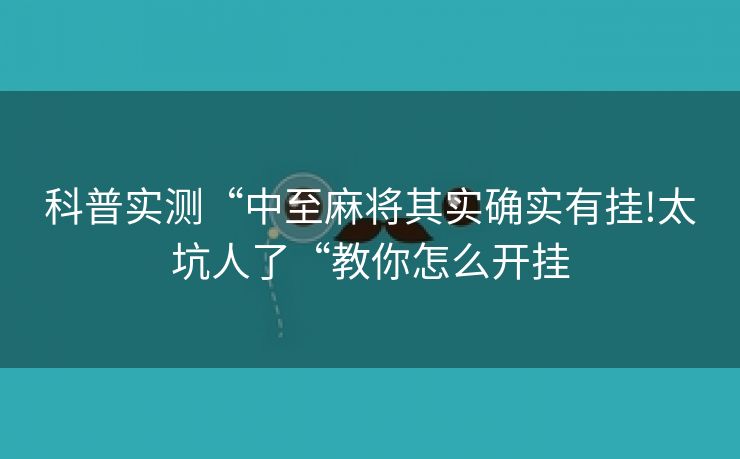 科普实测“中至麻将其实确实有挂!太坑人了“教你怎么开挂