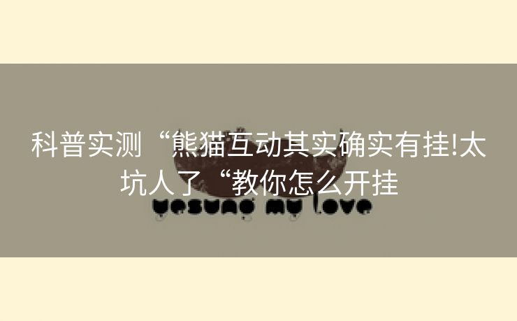 科普实测“熊猫互动其实确实有挂!太坑人了“教你怎么开挂