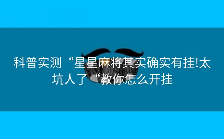 科普实测“星星麻将其实确实有挂!太坑人了“教你怎么开挂