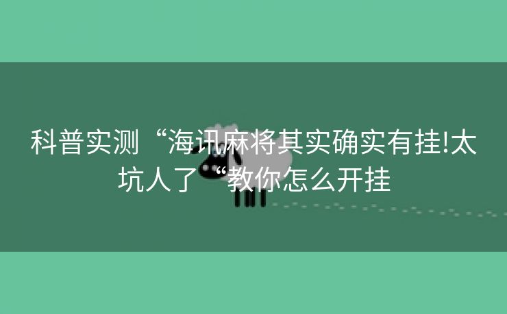 科普实测“海讯麻将其实确实有挂!太坑人了“教你怎么开挂