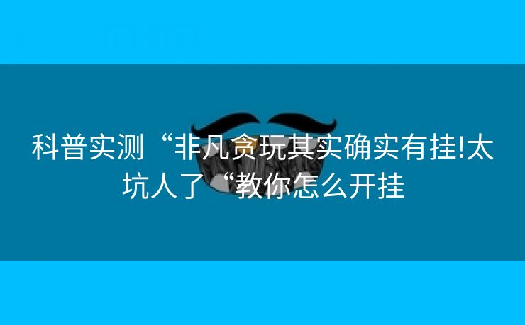 科普实测“非凡贪玩其实确实有挂!太坑人了“教你怎么开挂