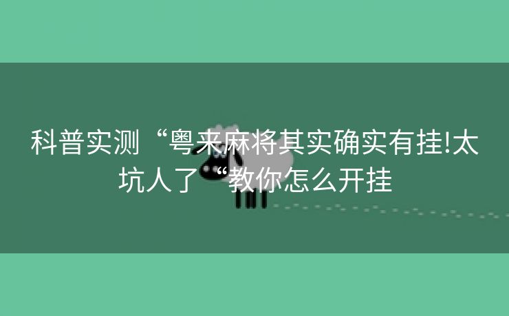 科普实测“粤来麻将其实确实有挂!太坑人了“教你怎么开挂