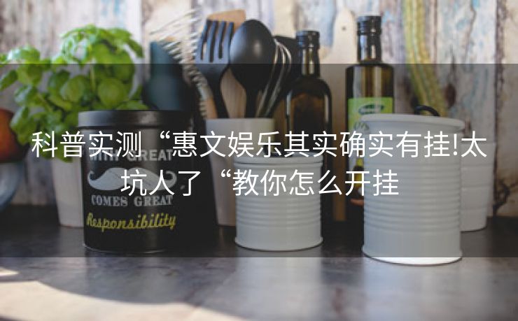 科普实测“惠文娱乐其实确实有挂!太坑人了“教你怎么开挂