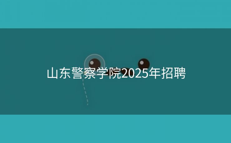 山东警察学院2025年招聘
