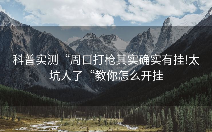 科普实测“周口打枪其实确实有挂!太坑人了“教你怎么开挂