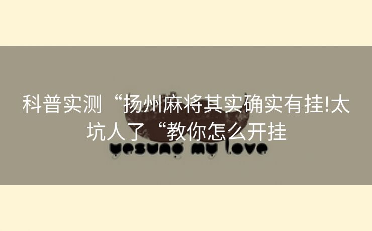 科普实测“扬州麻将其实确实有挂!太坑人了“教你怎么开挂
