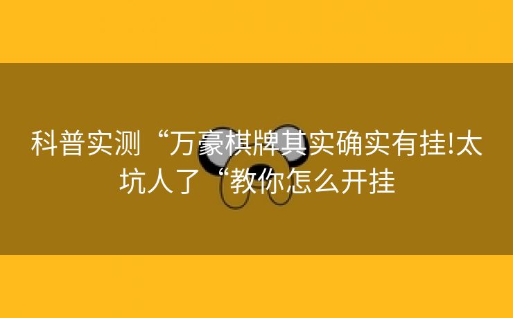 科普实测“万豪棋牌其实确实有挂!太坑人了“教你怎么开挂