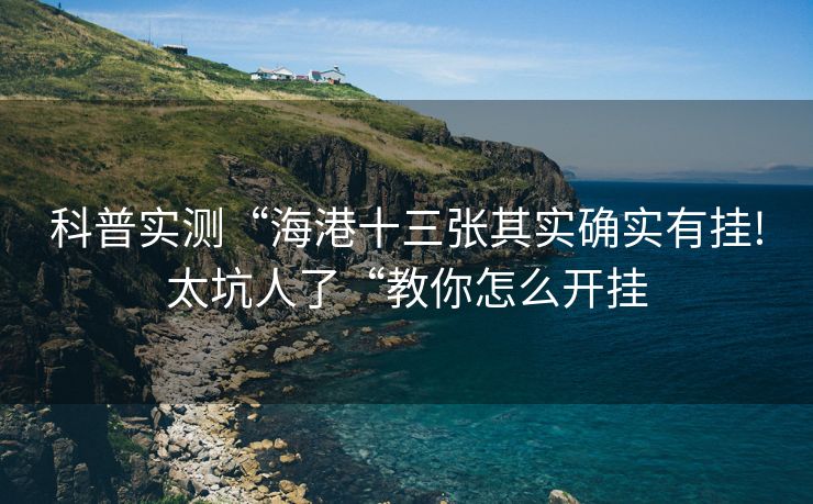 科普实测“海港十三张其实确实有挂!太坑人了“教你怎么开挂