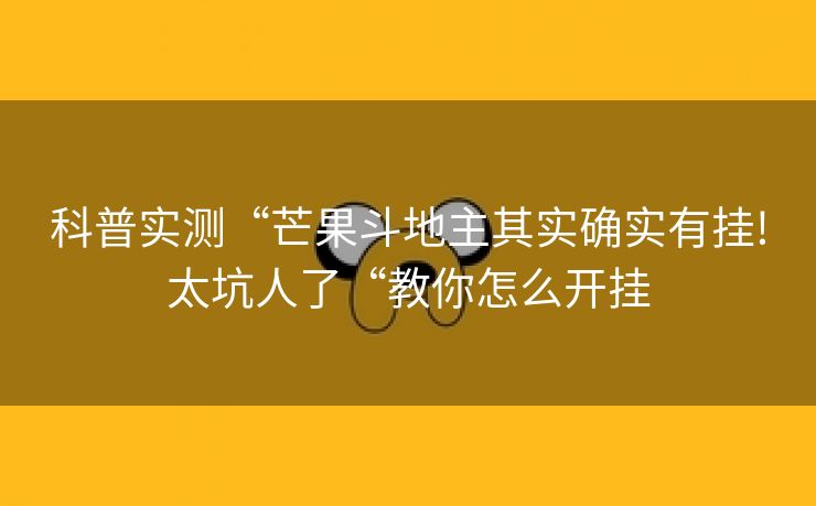 科普实测“芒果斗地主其实确实有挂!太坑人了“教你怎么开挂