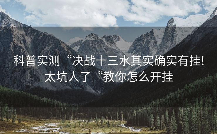 科普实测“决战十三水其实确实有挂!太坑人了“教你怎么开挂