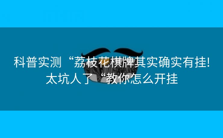 科普实测“荔枝花棋牌其实确实有挂!太坑人了“教你怎么开挂