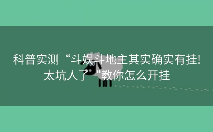 科普实测“斗娱斗地主其实确实有挂!太坑人了“教你怎么开挂