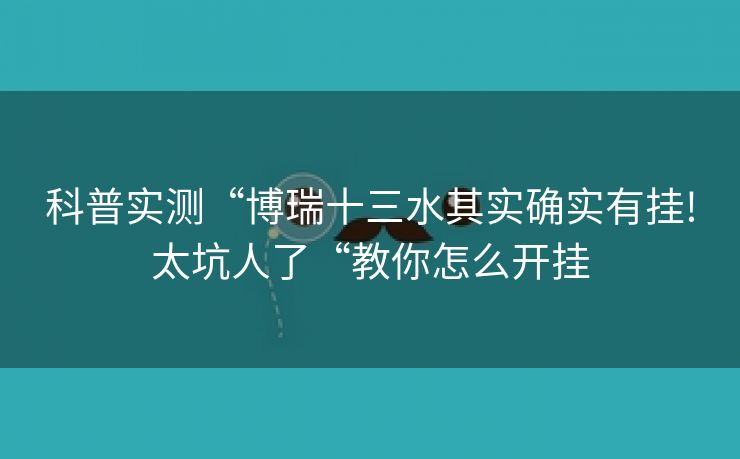 科普实测“博瑞十三水其实确实有挂!太坑人了“教你怎么开挂