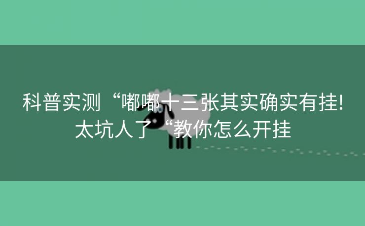 科普实测“嘟嘟十三张其实确实有挂!太坑人了“教你怎么开挂