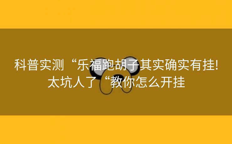 科普实测“乐福跑胡子其实确实有挂!太坑人了“教你怎么开挂