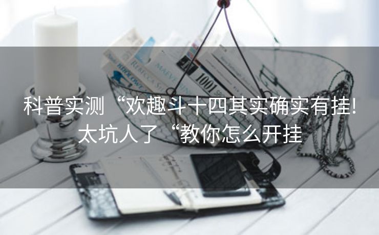 科普实测“欢趣斗十四其实确实有挂!太坑人了“教你怎么开挂