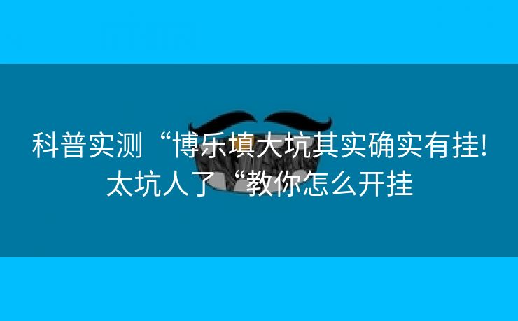 科普实测“博乐填大坑其实确实有挂!太坑人了“教你怎么开挂