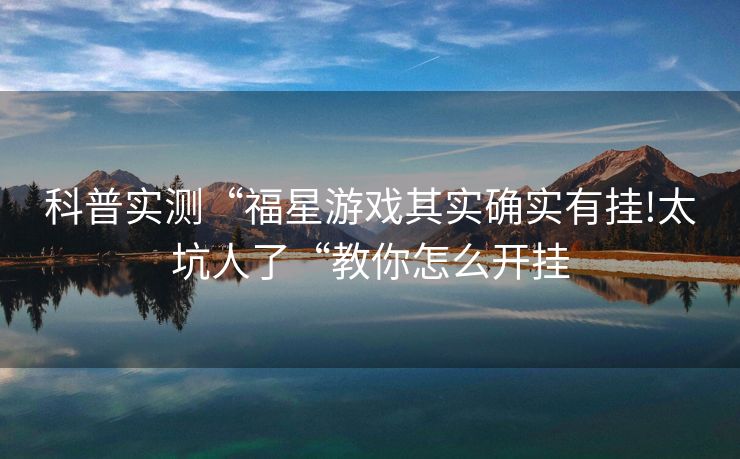 科普实测“福星游戏其实确实有挂!太坑人了“教你怎么开挂