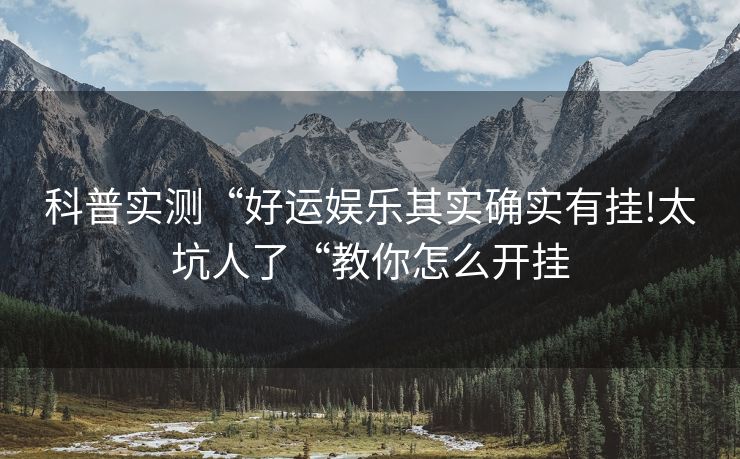 科普实测“好运娱乐其实确实有挂!太坑人了“教你怎么开挂