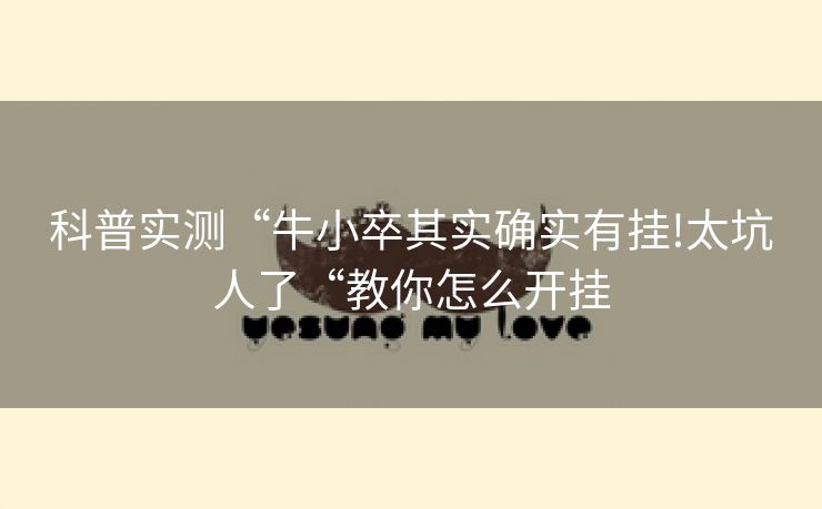 科普实测“牛小卒其实确实有挂!太坑人了“教你怎么开挂