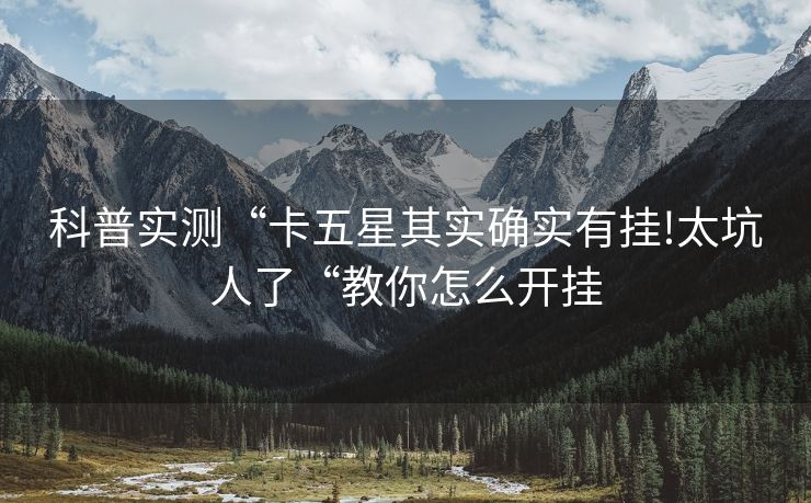 科普实测“卡五星其实确实有挂!太坑人了“教你怎么开挂