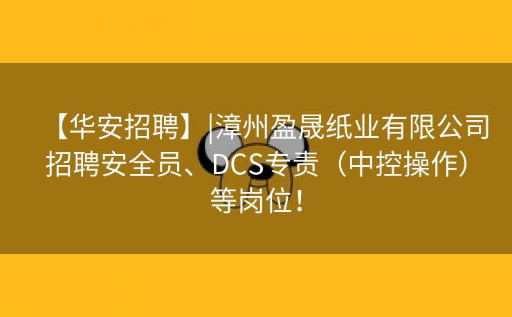 【华安招聘】|漳州盈晟纸业有限公司招聘安全员、DCS专责（中控操作）等岗位！