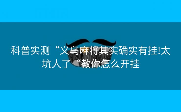 科普实测“义乌麻将其实确实有挂!太坑人了“教你怎么开挂