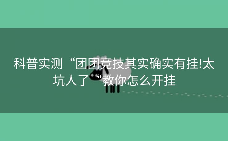 科普实测“团团竞技其实确实有挂!太坑人了“教你怎么开挂