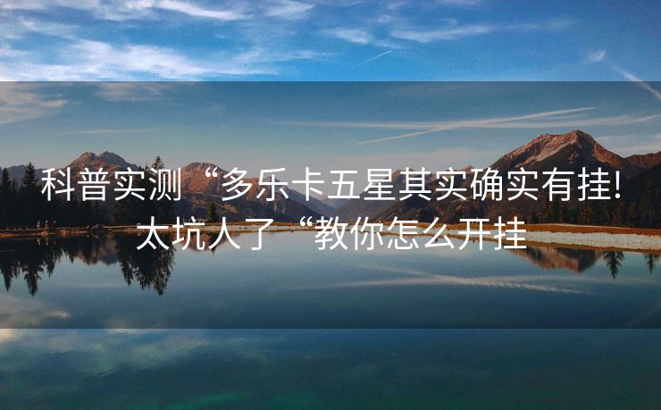 科普实测“多乐卡五星其实确实有挂!太坑人了“教你怎么开挂