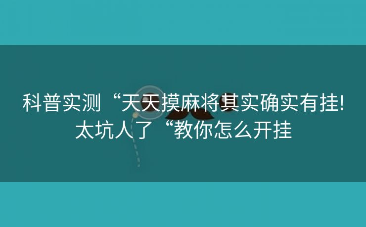 科普实测“天天摸麻将其实确实有挂!太坑人了“教你怎么开挂