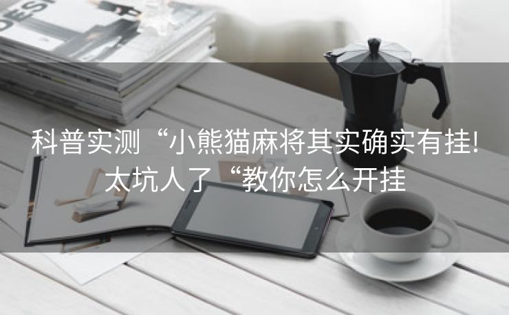 科普实测“小熊猫麻将其实确实有挂!太坑人了“教你怎么开挂