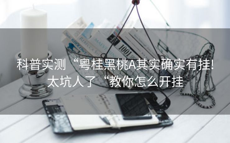 科普实测“粤桂黑桃A其实确实有挂!太坑人了“教你怎么开挂