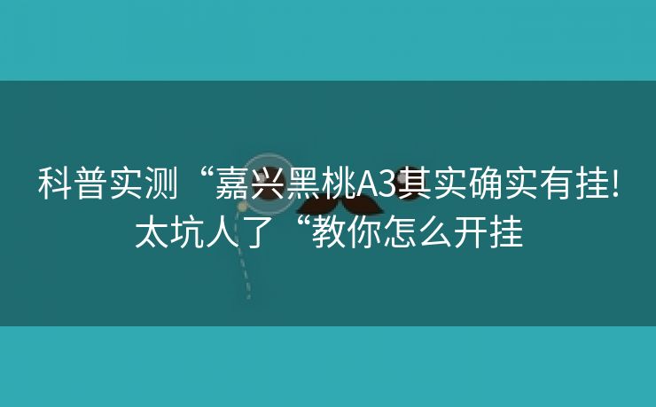 科普实测“嘉兴黑桃A3其实确实有挂!太坑人了“教你怎么开挂