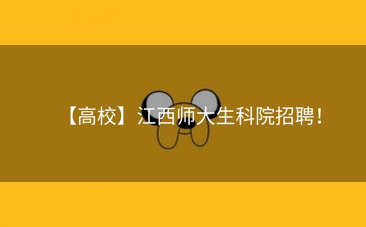 【高校】江西师大生科院招聘！