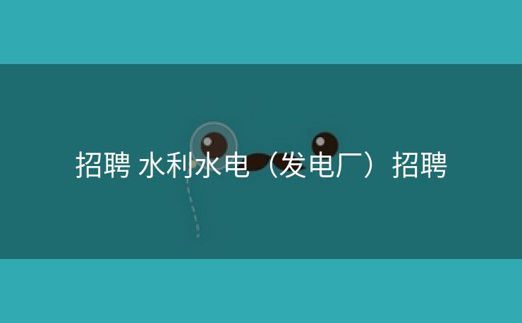 招聘 水利水电（发电厂）招聘