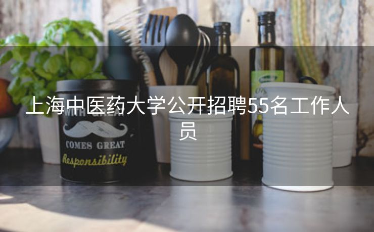 上海中医药大学公开招聘55名工作人员