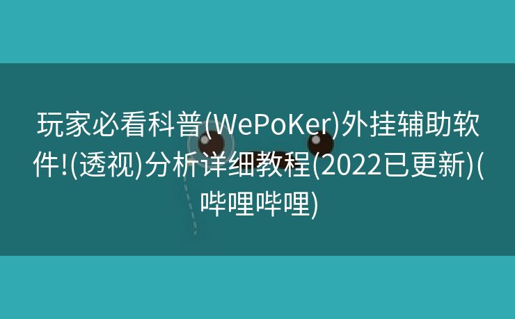 玩家必看科普(WePoKer)外挂辅助软件!(透视)分析详细教程(2022已更新)(哔哩哔哩)
