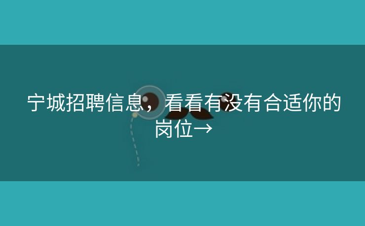 宁城招聘信息，看看有没有合适你的岗位→