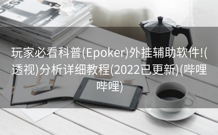 玩家必看科普(Epoker)外挂辅助软件!(透视)分析详细教程(2022已更新)(哔哩哔哩)
