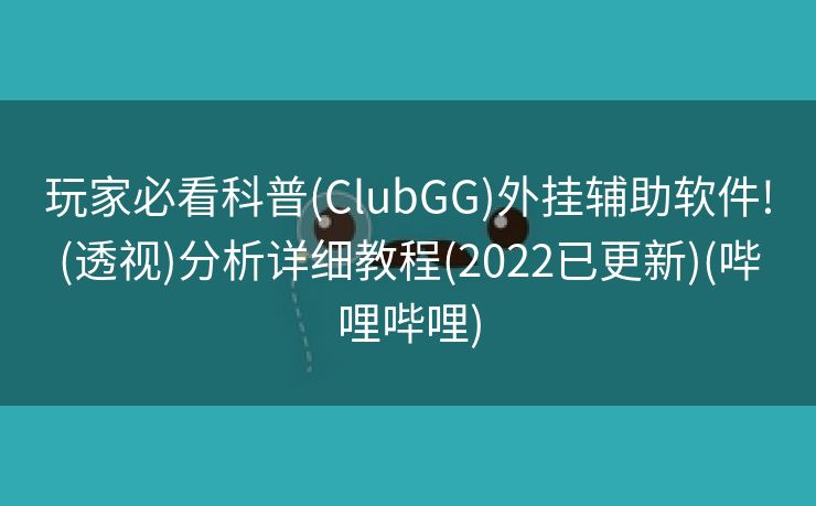 玩家必看科普(ClubGG)外挂辅助软件!(透视)分析详细教程(2022已更新)(哔哩哔哩)