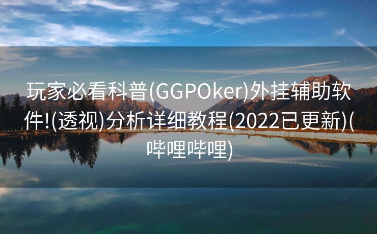 玩家必看科普(GGPOker)外挂辅助软件!(透视)分析详细教程(2022已更新)(哔哩哔哩)