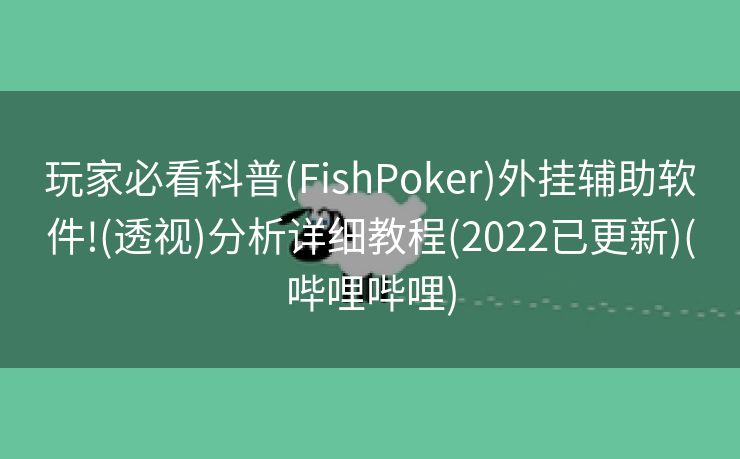 玩家必看科普(FishPoker)外挂辅助软件!(透视)分析详细教程(2022已更新)(哔哩哔哩)