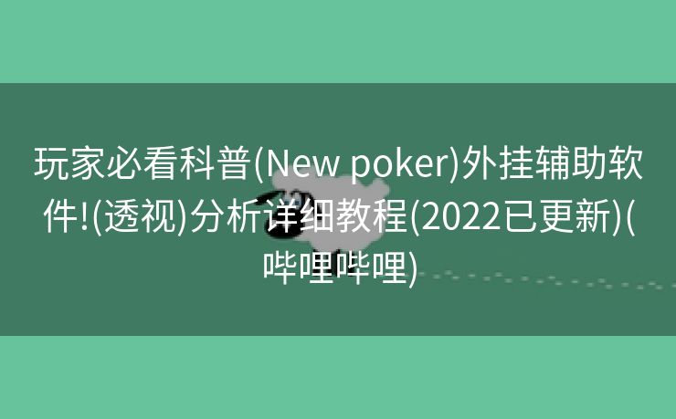 玩家必看科普(New poker)外挂辅助软件!(透视)分析详细教程(2022已更新)(哔哩哔哩)