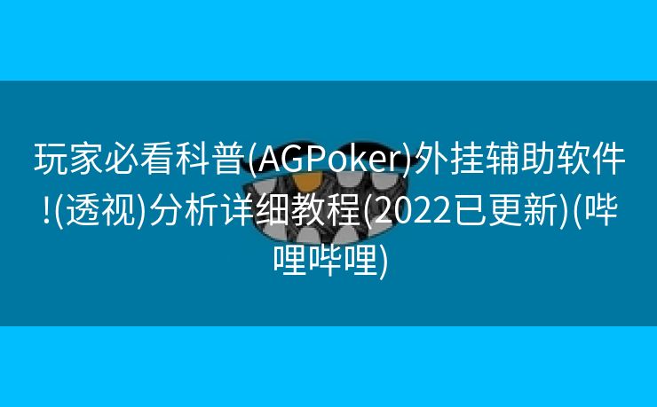 玩家必看科普(AGPoker)外挂辅助软件!(透视)分析详细教程(2022已更新)(哔哩哔哩)